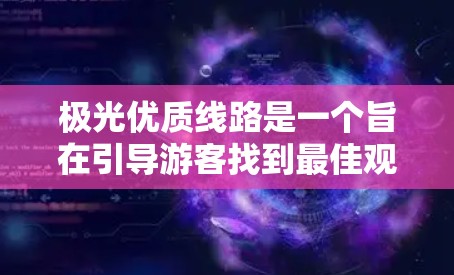 极光优质线路是一个旨在引导游客找到最佳观赏极光地点和路线的指南。以下是对这一概念的详细分析和总结 极光优质线路是一个旨在引导游客找到最佳观赏极光地点和路线的指南。以下是对这一概念的详细分析和总结
