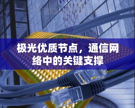 极光优质节点,通信网络中的关键支撑 极光优质节点,通信网络中的关键支撑