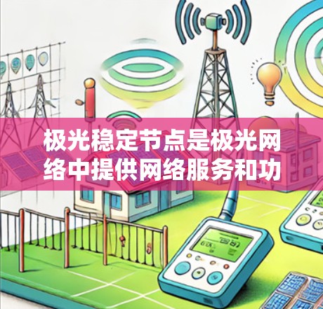 极光稳定节点是极光网络中提供网络服务和功能支持的关键组件，负责维护网络的稳定性和高效运行。以下是关于极光稳定节点的详细分析