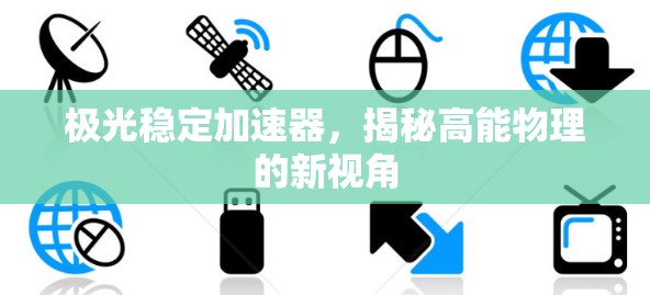 极光稳定加速器，揭秘高能物理的新视角
