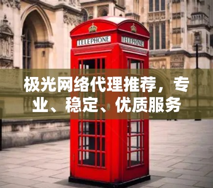 极光网络代理推荐，专业、稳定、优质服务