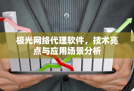 极光网络代理软件，技术亮点与应用场景分析