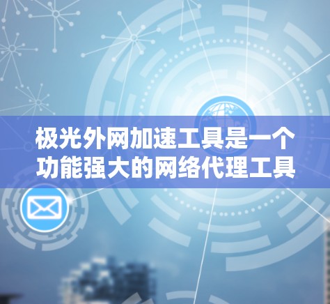 极光外网加速工具是一个功能强大的网络代理工具，旨在帮助用户访问国内外的网站和网络服务。以下是对该工具的详细解释