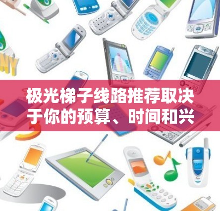 极光梯子线路推荐取决于你的预算、时间和兴趣。以下是一些推荐的极光梯子线路，适合不同类型的旅行者