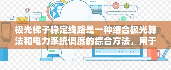 极光梯子稳定线路是一种结合极光算法和电力系统调度的综合方法，用于优化电网输电路径和调度方案，以提高电网运行效率和稳定性。以下是对其的详细分析