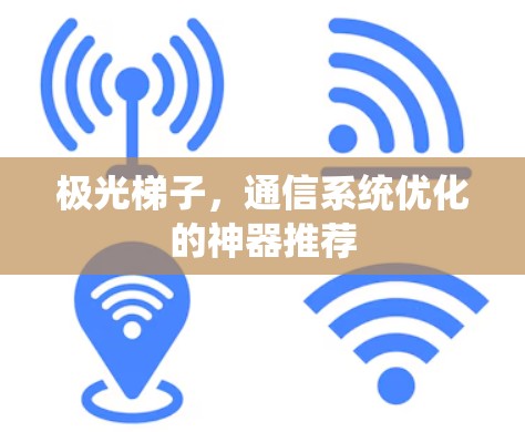 极光梯子，通信系统优化的神器推荐