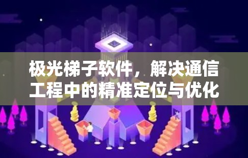 极光梯子软件，解决通信工程中的精准定位与优化