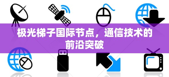 极光梯子国际节点，通信技术的前沿突破