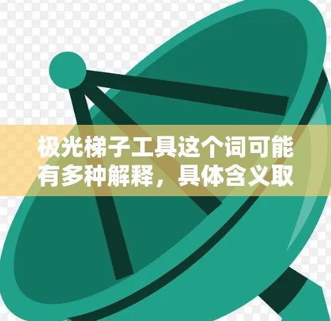 极光梯子工具这个词可能有多种解释，具体含义取决于上下文。以下是一些可能的解释