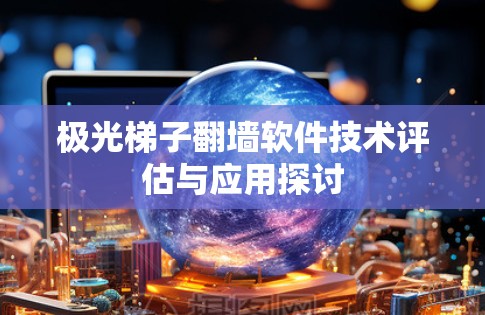 极光梯子翻墙软件技术评估与应用探讨