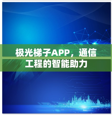 极光梯子APP，通信工程的智能助力