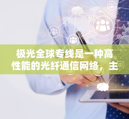 极光全球专线是一种高性能的光纤通信网络，主要用于全球范围内的数据中心和云计算服务之间的高速、低延迟通信。以下是对极光全球专线的详细分析