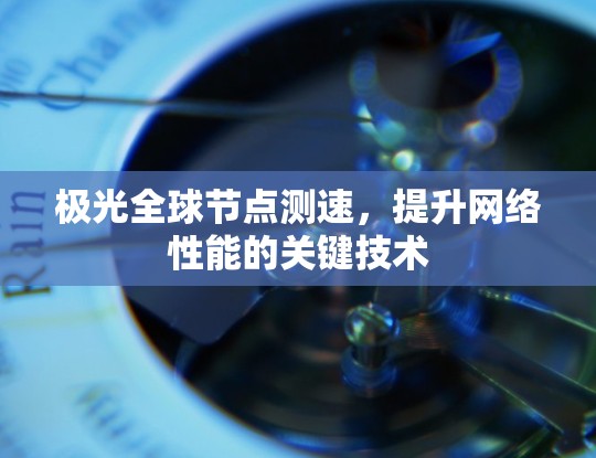 极光全球节点测速，提升网络性能的关键技术