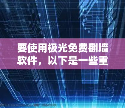 要使用极光免费翻墙软件，以下是一些重要的考虑和建议