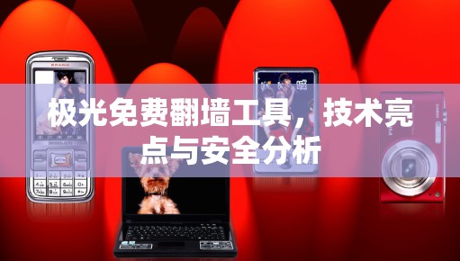 极光免费翻墙工具，技术亮点与安全分析