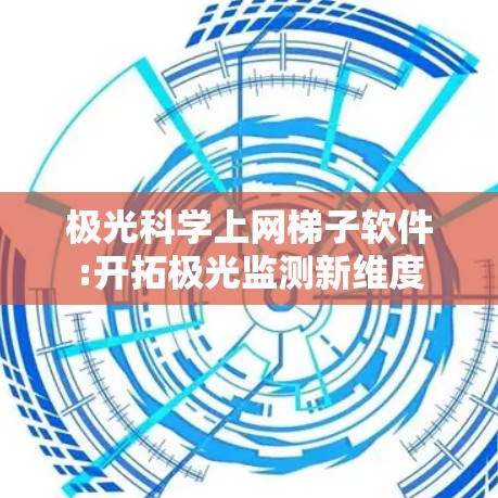 极光科学上网梯子软件:开拓极光监测新维度