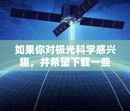 如果你对极光科学感兴趣,并希望下载一些相关的软件来进行研究或学习,可以参考以下几种常用的极光科学相关软件和工具 如果你对极光科学感兴趣,并希望下载一些相关的软件来进行研究或学习,可以参考以下几种常用的极光科学相关软件和工具