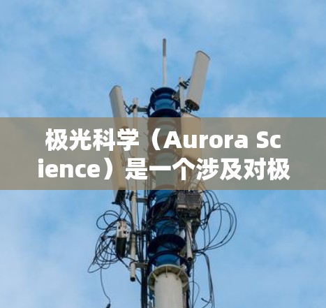 极光科学(Aurora Science)是一个涉及对极光现象进行研究和分析的领域。以下是一些与极光科学相关的上网软件和资源 极光科学(Aurora Science)是一个涉及对极光现象进行研究和分析的领域。以下是一些与极光科学相关的上网软件和资源