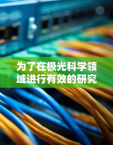 为了在极光科学领域进行有效的研究，以下是一些精心整理的资源和建议，帮助您找到所需的海外线路和资源