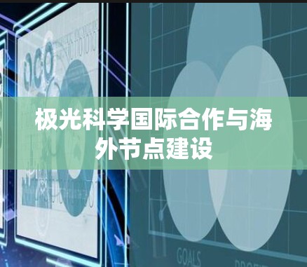 极光科学国际合作与海外节点建设