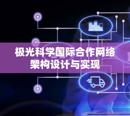 极光科学国际合作网络架构设计与实现