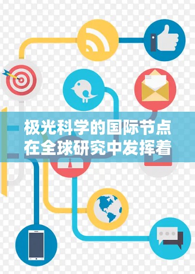 极光科学的国际节点在全球研究中发挥着重要作用，促进了跨国合作和技术进步。以下是关于极光科学国际节点的详细分析