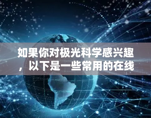 如果你对极光科学感兴趣，以下是一些常用的在线工具和资源，帮助你进行极光科学相关的研究或学习