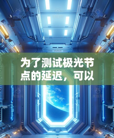 为了测试极光节点的延迟，可以按照以下步骤进行