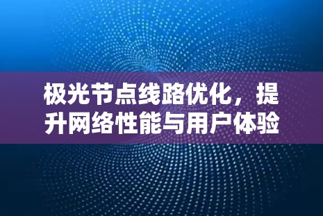 极光节点线路优化，提升网络性能与用户体验