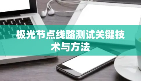 极光节点线路测试关键技术与方法