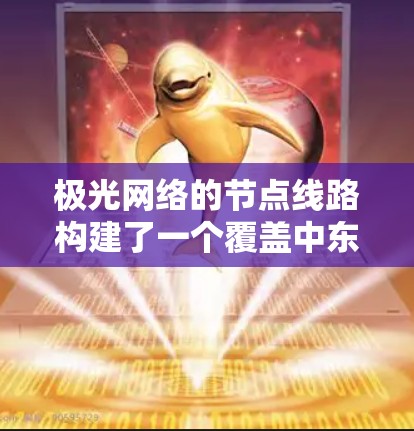 极光网络的节点线路构建了一个覆盖中东欧地区的高效网络架构，旨在提供稳定、可靠的网络服务。以下是对其网络架构的详细分析