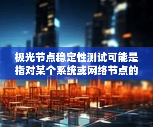 极光节点稳定性测试可能是指对某个系统或网络节点的稳定性进行测试，确保其在各种工作负载和环境下都能正常运行而不崩溃或出现错误。以下是一些可能涉及的方面和步骤
