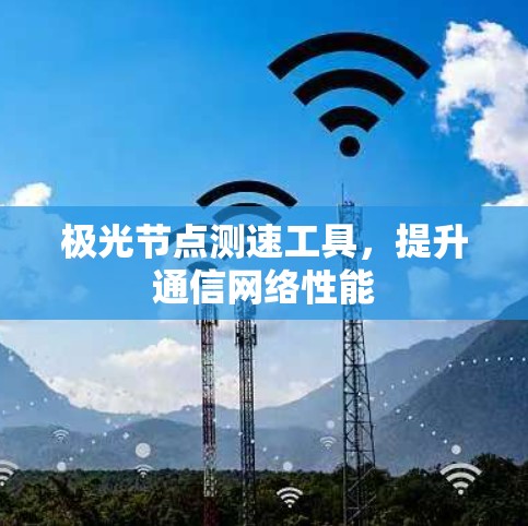 极光节点测速工具,提升通信网络性能 极光节点测速工具,提升通信网络性能