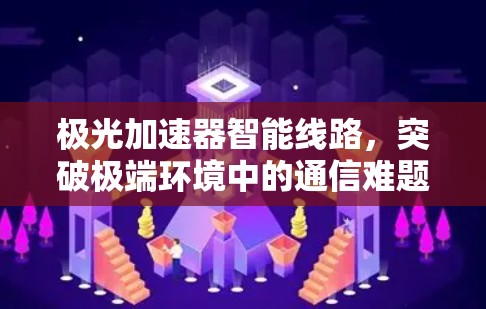 极光加速器智能线路，突破极端环境中的通信难题