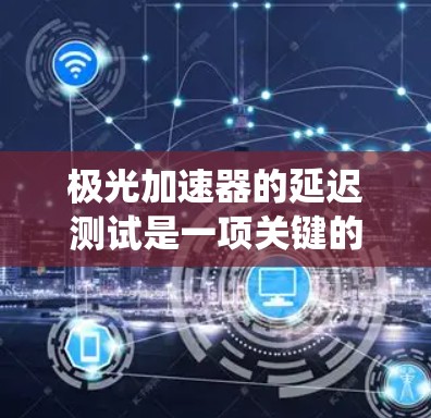 极光加速器的延迟测试是一项关键的性能评估措施，旨在确保加速器的各个子系统协调工作，避免因延迟导致实验结果不准确。以下是对这一测试的详细分析和步骤