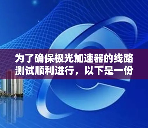 为了确保极光加速器的线路测试顺利进行，以下是一份详细的步骤指南