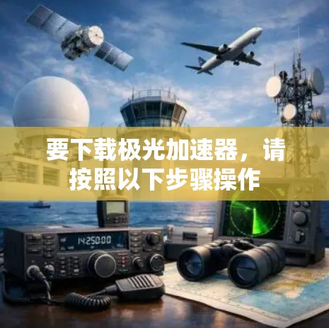 要下载极光加速器，请按照以下步骤操作