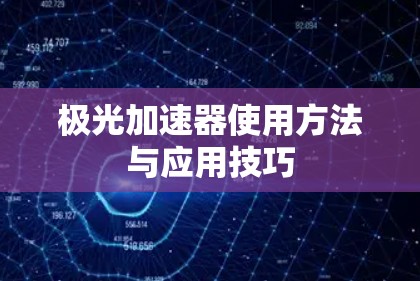 极光加速器使用方法与应用技巧