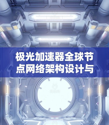 极光加速器全球节点网络架构设计与实现