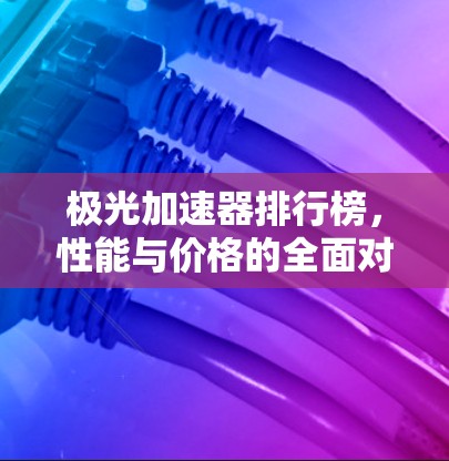 极光加速器排行榜，性能与价格的全面对比