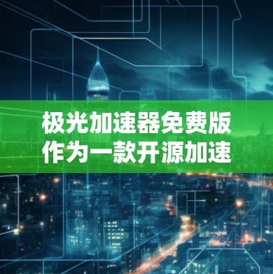 极光加速器免费版作为一款开源加速器，适合教育和科研用途，提供了良好的性能和灵活性。以下是对其详细分析