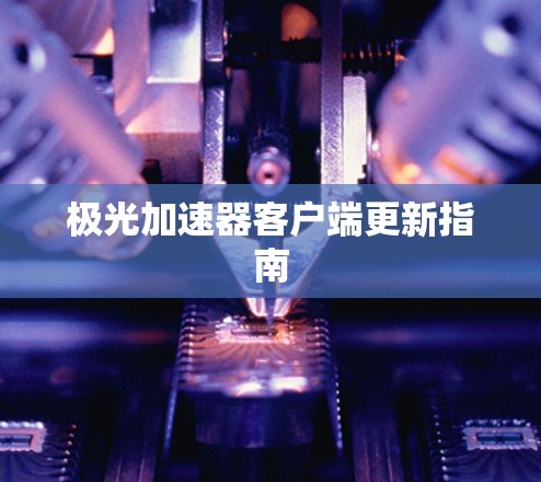 极光加速器客户端更新指南