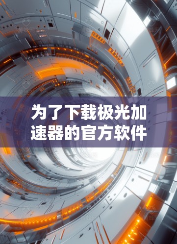 为了下载极光加速器的官方软件，请按照以下步骤操作