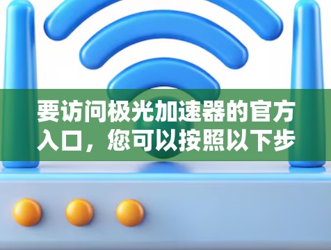 要访问极光加速器的官方入口，您可以按照以下步骤操作