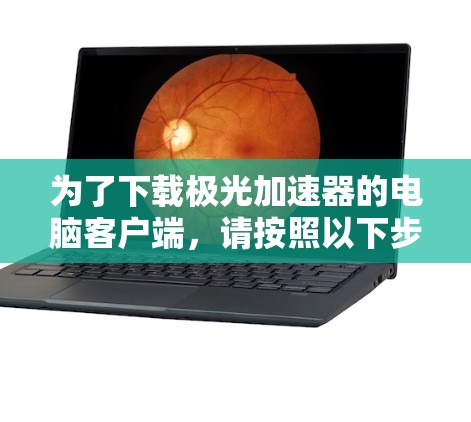 为了下载极光加速器的电脑客户端，请按照以下步骤操作