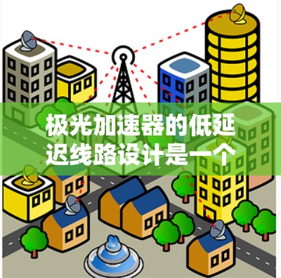 极光加速器的低延迟线路设计是一个复杂而关键的任务，旨在确保数据传输的快速性和准确性，以支持高性能加速和实验精度。以下是对该设计的详细分析和总结