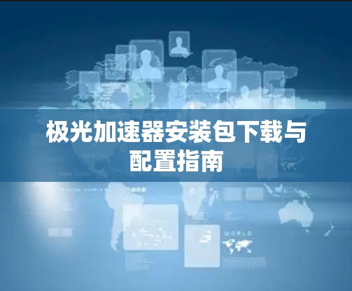 极光加速器安装包下载与配置指南