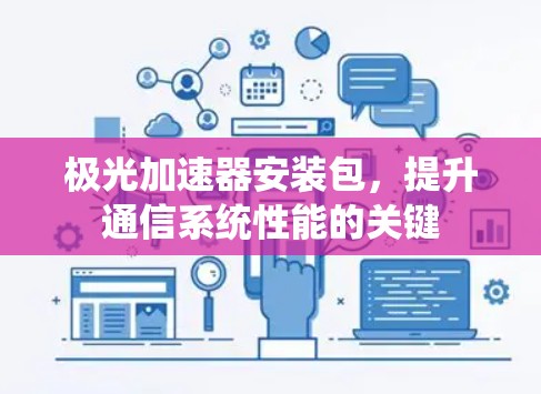 极光加速器安装包，提升通信系统性能的关键