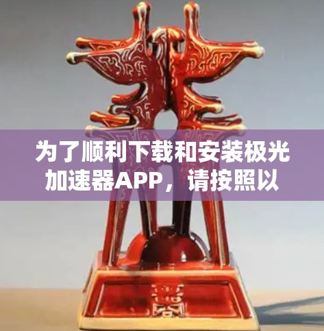 为了顺利下载和安装极光加速器APP，请按照以下步骤操作