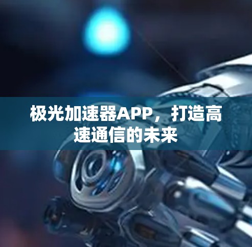 极光加速器APP，打造高速通信的未来